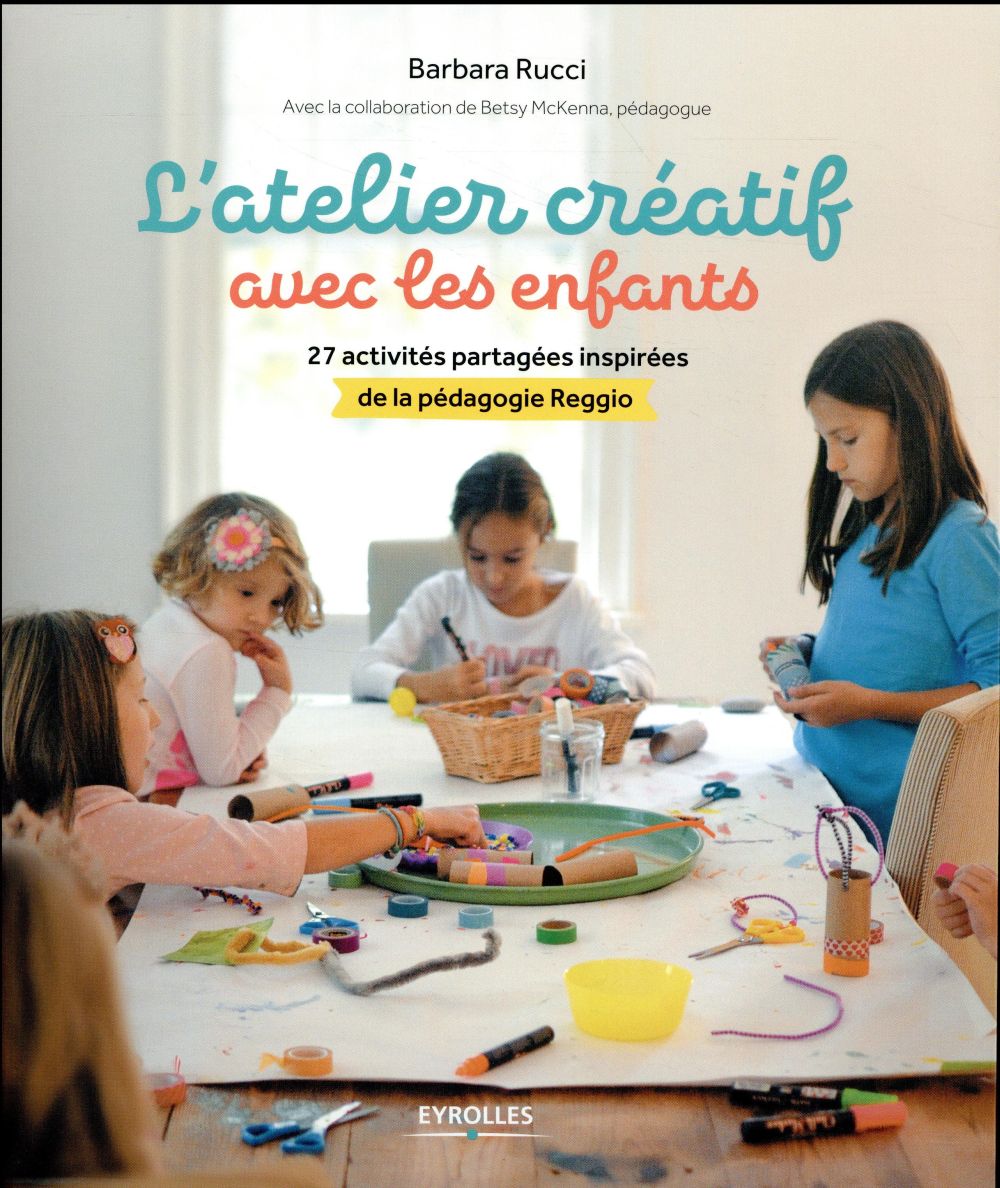 L'ATELIER CREATIF AVEC LES ENFANTS - 27 ACTIVITES PARTAGEES INSPIREES DE LA PEDAGOGIE REGGIO