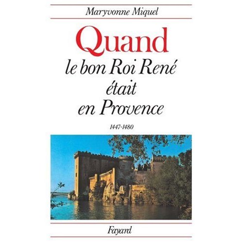 QUAND LE BON ROI RENE ETAIT EN PROVENCE - (1447-1480)
