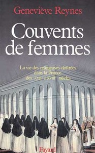 COUVENTS DE FEMMES - LA VIE DES RELIGIEUSES CLOITREES DANS LA FRANCE DES XVIIE ET XVIIIE SIECLES