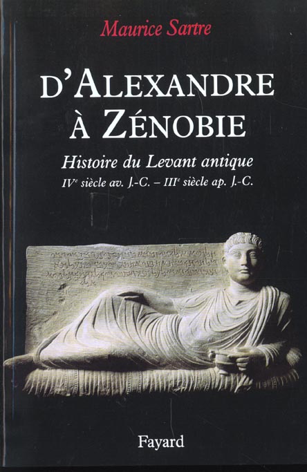 D'ALEXANDRE A ZENOBIE - HISTOIRE DU LEVANT ANTIQUE (IVE SIECLE AV. J.-C. - IIIE SIECLE AP. J.-C.
