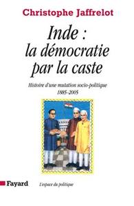 INDE : LA DEMOCRATIE PAR LA CASTE - HISTOIRE D'UNE MUTATION SOCIO-POLITIQUE (1885-2005)