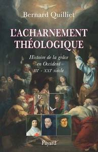 L'ACHARNEMENT THEOLOGIQUE - HISTOIRE DE LA GRACE EN OCCIDENT (IIIE-XXIE SIECLE)