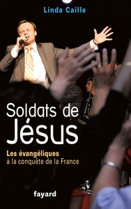 SOLDATS DE JESUS - LES EVANGELIQUES A LA CONQUETE DE LA FRANCE