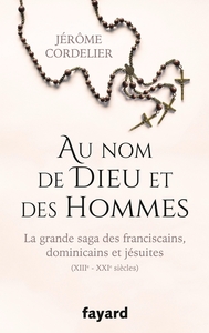 AU NOM DE DIEU ET DES HOMMES - LA GRANDE SAGA DES FRANCISCAINS, DOMINICAINS ET JESUITES (XIIIE-XXIE