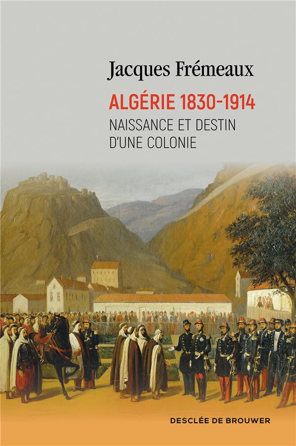 ALGERIE 1830-1914 - NAISSANCE ET DESTIN D'UNE COLONIE