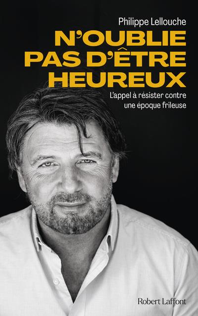 N'OUBLIE PAS D'ETRE HEUREUX ! - L'APPEL A RESISTER CONTRE UNE EPOQUE FRILEUSE