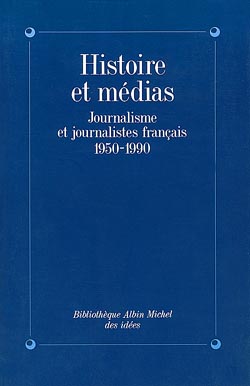 HISTOIRE ET MEDIAS - JOURNALISME ET JOURNALISTES FRANCAIS, 1950-1990