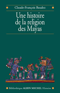 UNE HISTOIRE DE LA RELIGION DES MAYAS - DU PANTHEISME AU PANTHEON