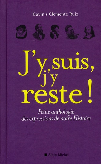 J'Y SUIS, J'Y RESTE ! - PETITE ANTHOLOGIE DES EXPRESSIONS DE NOTRE HISTOIRE