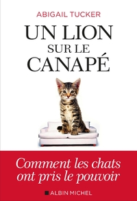 UN LION SUR LE CANAPE - COMMENT LES CHATS ONT PRIS LE POUVOIR