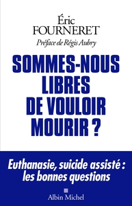 SOMMES-NOUS LIBRES DE VOULOIR MOURIR ? - EUTHANASIE, SUICIDE ASSISTE : LES BONNES QUESTIONS