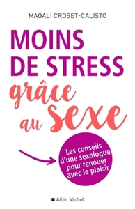 MOINS DE STRESS GRACE AU SEXE - LES CONSEILS D'UNE SEXOLOGUE POUR RENOUER AVEC LE PLAISIR