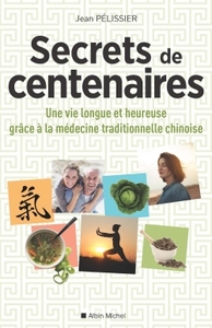 SECRETS DE CENTENAIRES - UNE VIE LONGUE ET HEUREUSE GRACE A LA MEDECINE TRADITIONNELLE CHINOISE