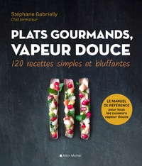 PLATS GOURMANDS, VAPEUR DOUCE - 120 RECETTES SIMPLES ET BLUFFANTES