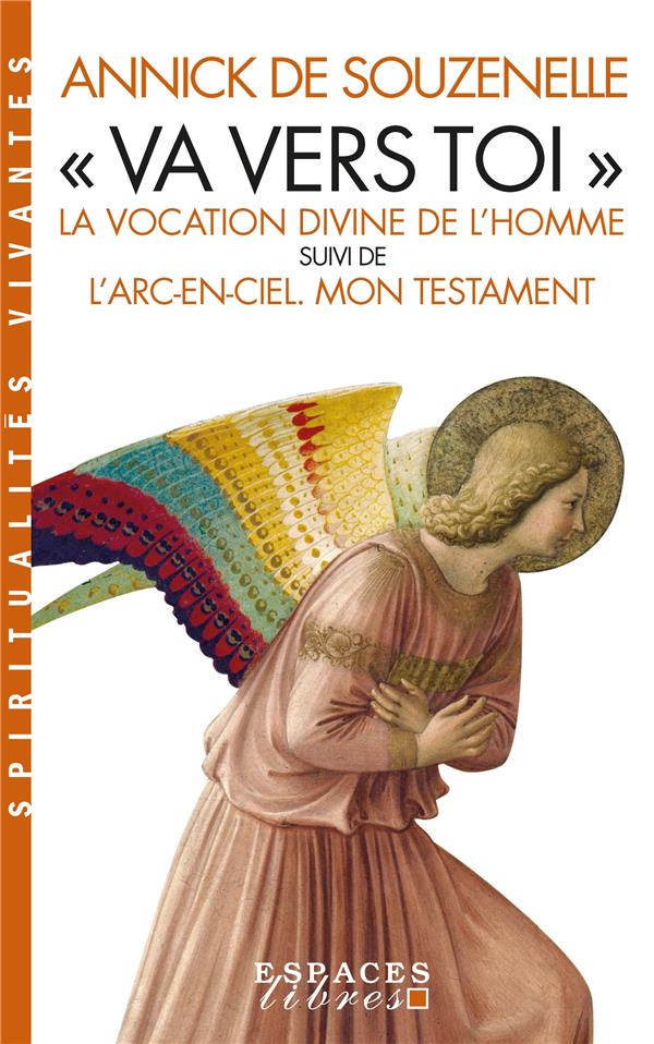 "VA VERS TOI" (EDITION 2022) - LA VOCATION DIVINE DE L'HOMME SUIVI DE L'ARC-EN-CIEL. MON TESTAMENT