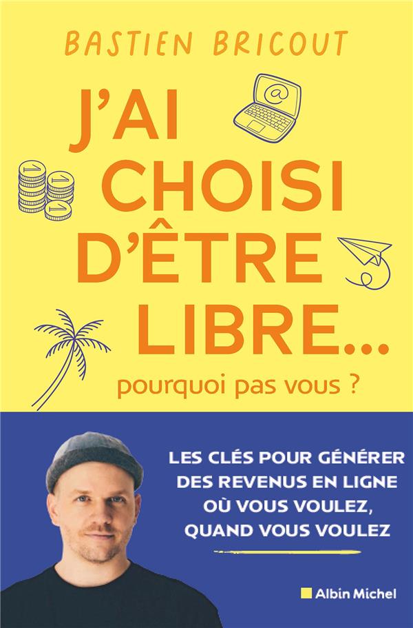 J'ai choisi d'etre libre... pourquoi pas vous ? - les cles pour generer des revenus en ligne ou vous