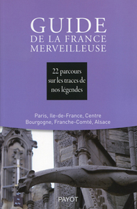 GUIDE DE LA FRANCE MERVEILLEUSE : PARIS, ILE-DE-FRANCE, CENTRE, BOURGOGNE, FRANCHE-COMTE, ALSACE