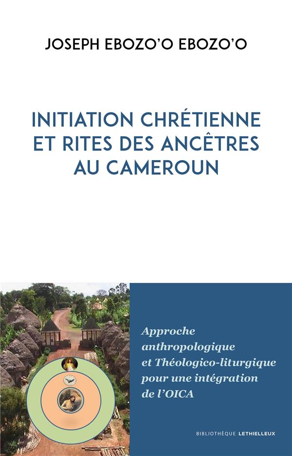 INITIATION CHRETIENNE ET RITES DES ANCETRES AU CAMEROUN - APPROCHE ANTHROPOLOGIQUE ET THEOLOGICO-LIT