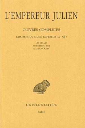 OEUVRES COMPLETES. TOME II, 2E PARTIE : DISCOURS DE JULIEN EMPEREUR (X-XII). LES CESARS - SUR HELIOS