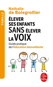 ELEVER SES ENFANTS SANS ELEVER LA VOIX - GUIDE PRATIQUE DE L'EDUCATION BIENVEILLANTE