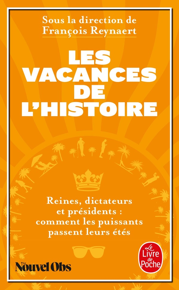 Les vacances de l'histoire - reines, dictateurs et presidents : comment les puissants passent leurs