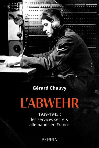 L'ABWEHR 1939-1945 : LES SERVICES SECRETS ALLEMANDS EN FRANCE