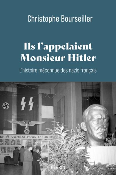 ILS L'APPELAIENT MONSIEUR HITLER : L'HISTOIRE MECONNUE DES NAZIS FRANCAIS 1920-1945