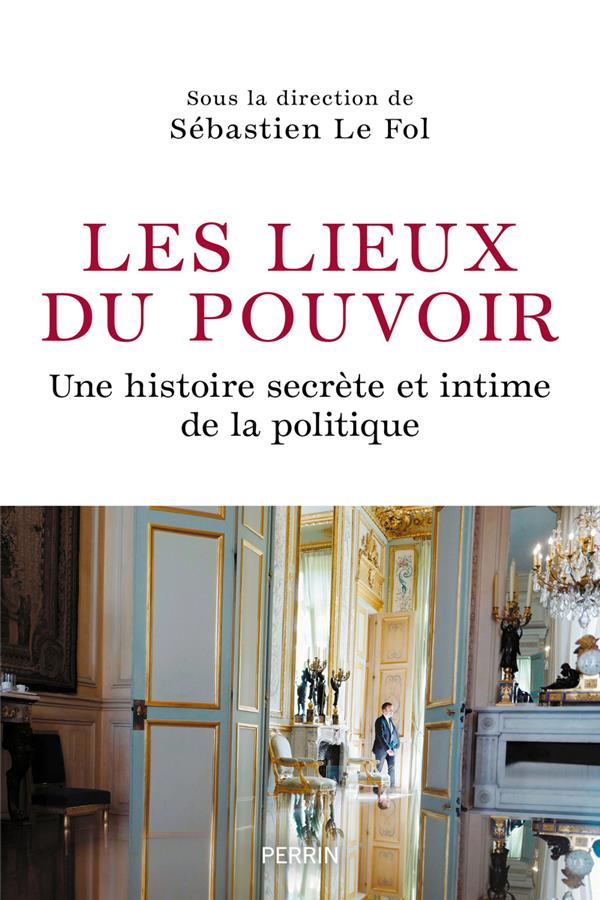 Les lieux du pouvoir - une histoire secrete et intime de la politique