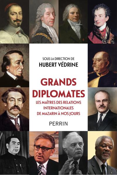 Grands diplomates - les maitres des relations internationales de mazarin a nos jours.