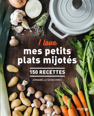 I LOVE MES PETITS PLATS MIJOTES - 150 RECETTES