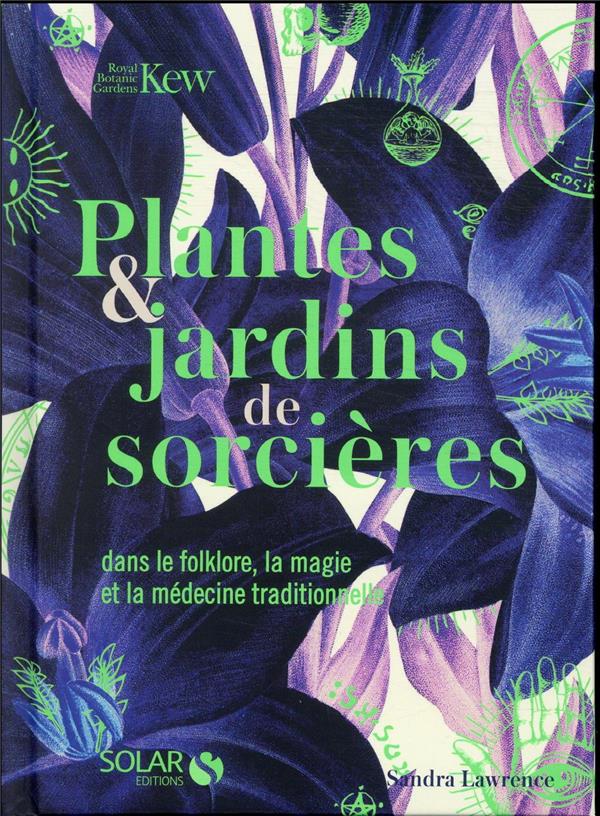 PLANTES & JARDINS DE SORCIERES - DANS LE FOLKLORE, LA MAGIE ET LA MEDECINE TRADITIONNELLE