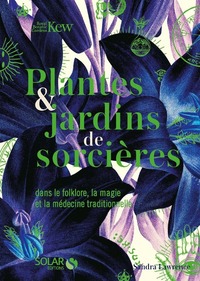 PLANTES & JARDINS DE SORCIERES - DANS LE FOLKLORE, LA MAGIE ET LA MEDECINE TRADITIONNELLE