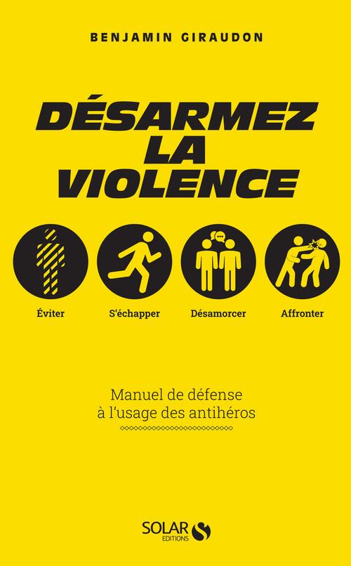 DESARMEZ LA VIOLENCE - MANUEL DE DEFENSE A L'USAGE DES ANTIHEROS