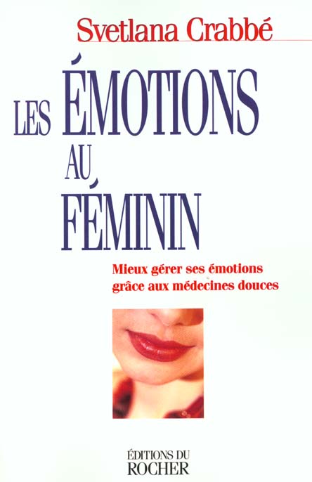 LES EMOTIONS AU FEMININ - MIEUX GERER SES EMOTIONS GRACE AUX MEDECINES DOUCES