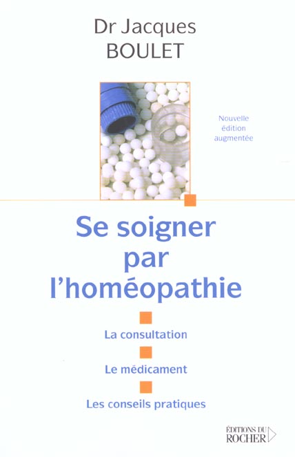 SE SOIGNER PAR L'HOMEOPATHIE - LA CONSULTATION - LE MEDICAMENT - LES CONSEILS PRATIQUES