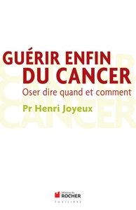 GUERIR ENFIN DU CANCER - OSER DIRE QUAND ET COMMENT