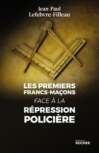 LES PREMIERS FRANCS-MACONS FACE A LA REPRESSION POLICIERE