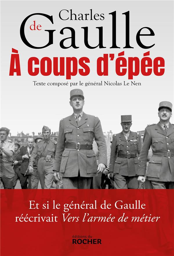 A COUPS D'EPEE - ET SI LE GENERAL DE GAULLE REECRIVAIT VERS L'ARMEE DE METIER...