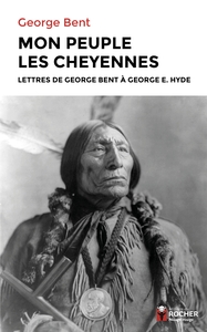 MON PEUPLE LES CHEYENNES - LETTRES DE GEORGE BENT A GEORGE E. HYDE