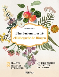 L'HERBARIUM ILLUSTRE D'HILDEGARDE DE BINGEN - 60 PLANTES, 60 RECETTES ET REMEDES - LES RECONNAITRE,