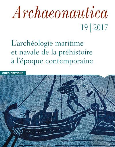 ARCHAEONAUTICA - NUMERO 19/2017 L'ARCHEOLOGIE MARITIME ET NAVALE DE LA PREHISTOIRE A L'EPOQUE CONTEM