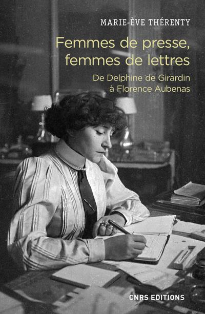 FEMMES DE PRESSE, FEMMES DE LETTRES - DE DELPHINE GIRARDIN A FLORENCE AUBENAS