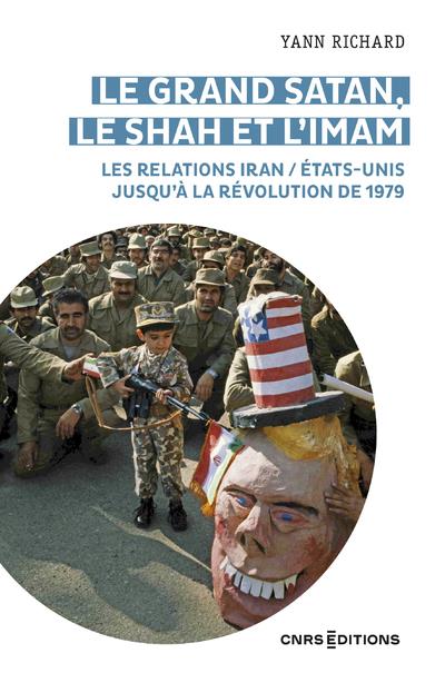 Le grand satan, le shah et l 'imam - les relations iran / etats unis jusqu'a la revolution de 1979