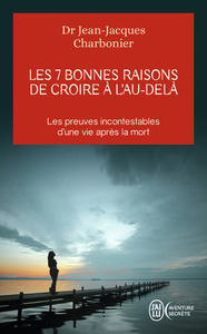 LES 7 BONNES RAISONS DE CROIRE A L'AU-DELA - LE LIVRE A OFFRIR AUX SCEPTIQUES ET AUX DETRACTEURS