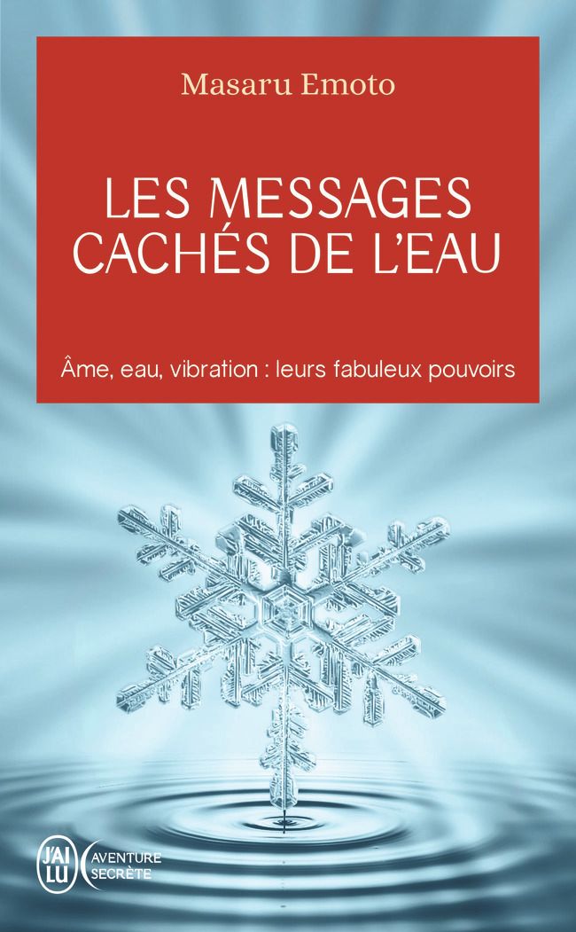 Les messages caches de l'eau - ame, eau, vibration : leurs fabuleux pouvoirs