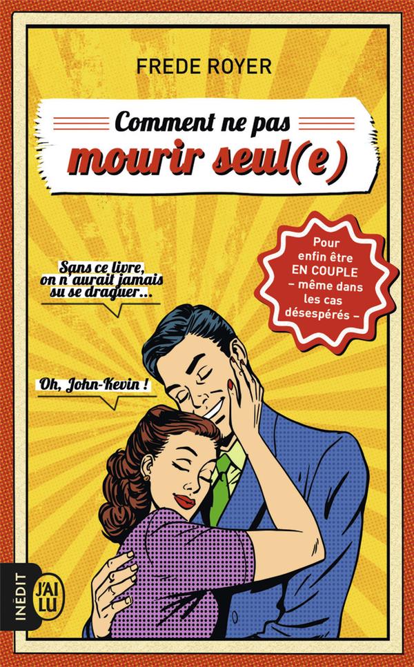 Comment ne pas mourir seul (e) - les techniques pour enfin etre en couple - meme dans les cas desesp
