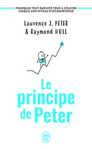 LE PRINCIPE DE PETER - POURQUOI TOUT EMPLOYE TEND A S'ELEVER JUSQU'A SON NIVEAU D'INCOMPETENCE