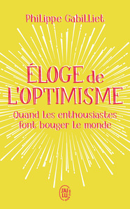 ELOGE DE L'OPTIMISME - QUAND LES ENTHOUSIASTES FONT BOUGER LE MONDE