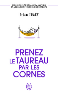 PRENEZ LE TAUREAU PAR LES CORNES - 21 PRINCIPES POUR PASSER A L'ACTION ET ACCOMPLIR PLUS EN MOINS DE