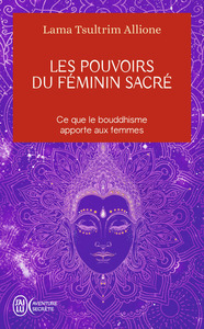LES POUVOIRS DU FEMININ SACRE - CE QUE LE BOUDDHISME APPORTE AUX FEMMES